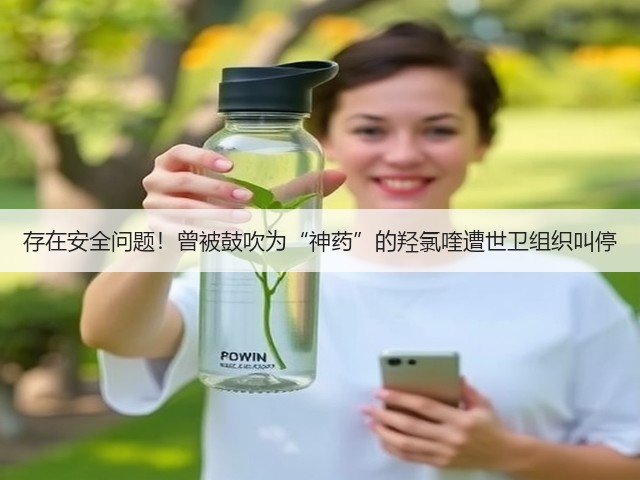 存在安全问题！曾被鼓吹为“神药”的羟氯喹遭世卫组织叫停(图1)