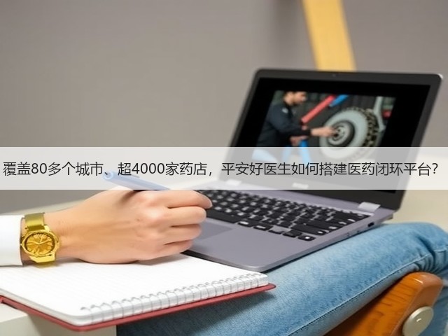 覆盖80多个城市、超4000家药店,平安好医生如何搭建医药闭环平台?(图2) 覆盖80多个城市、超4000家药店,平安好医生如何搭建医药闭环平台?(图2)