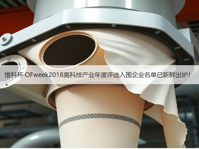 维科杯·OFweek2018高科技产业年度评选入围企业名单已新鲜出炉!(图2) 维科杯·OFweek2018高科技产业年度评选入围企业名单已新鲜出炉!(图2)