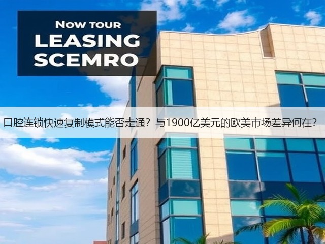 口腔连锁快速复制模式能否走通?与1900亿美元的欧美市场差异何在?(图1) 口腔连锁快速复制模式能否走通?与1900亿美元的欧美市场差异何在?(图1)