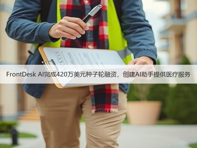 FrontDesk AI完成420万美元种子轮融资,创建AI助手提供医疗服务(图3) FrontDesk AI完成420万美元种子轮融资,创建AI助手提供医疗服务(图3)