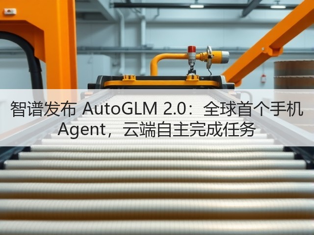 智谱发布 AutoGLM 2.0:全球首个手机 Agent,云端自主完成任务(图2) 智谱发布 AutoGLM 2.0:全球首个手机 Agent,云端自主完成任务(图2)
