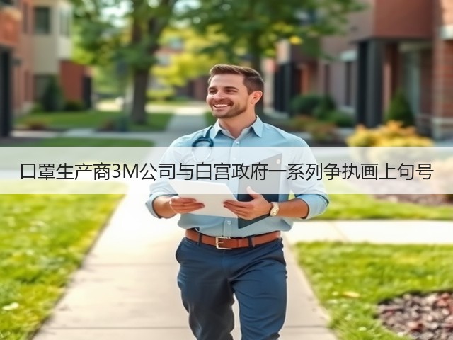 口罩生产商3M公司与白宫政府一系列争执画上句号(图1)