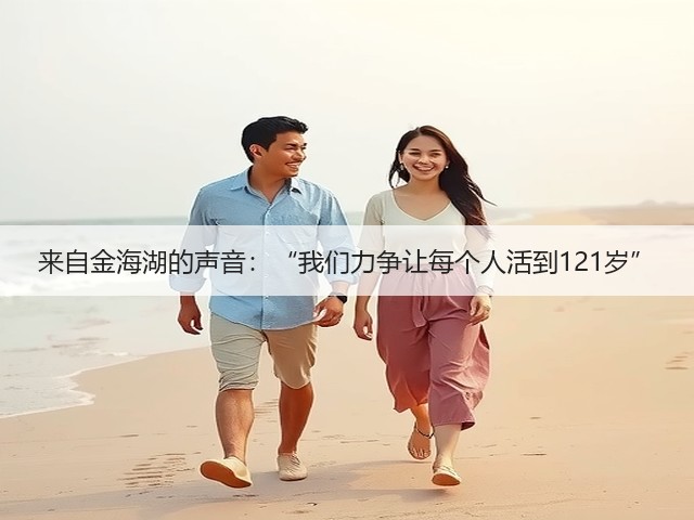 来自金海湖的声音:“我们力争让每个人活到121岁”(图3) 来自金海湖的声音:“我们力争让每个人活到121岁”(图3)