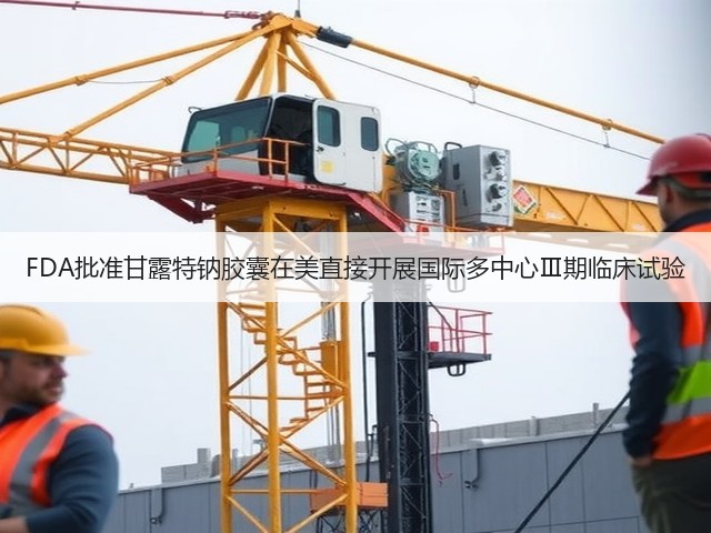 FDA批准甘露特钠胶囊在美直接开展国际多中心Ⅲ期临床试验(图1)