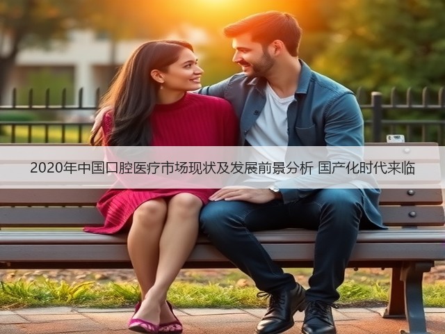 2020年中国口腔医疗市场现状及发展前景分析 国产化时代来临(图1) 2020年中国口腔医疗市场现状及发展前景分析 国产化时代来临(图1)