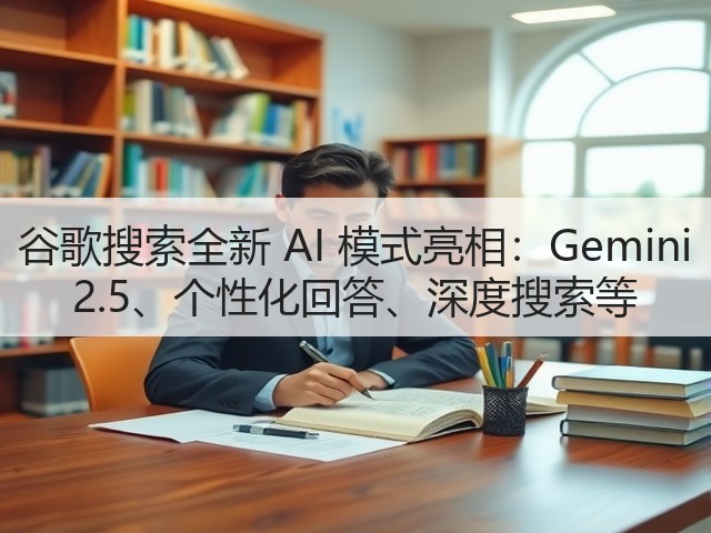 谷歌搜索全新 AI 模式亮相:Gemini 2.5、个性化回答、深度搜索等(图2) 谷歌搜索全新 AI 模式亮相:Gemini 2.5、个性化回答、深度搜索等(图2)