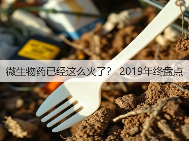 微生物药已经这么火了? 2019年终盘点(图2) 微生物药已经这么火了? 2019年终盘点(图2)