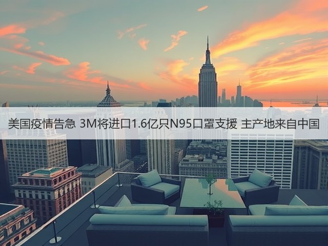 美国疫情告急 3M将进口1.6亿只N95口罩支援 主产地来自中国(图3) 美国疫情告急 3M将进口1.6亿只N95口罩支援 主产地来自中国(图3)