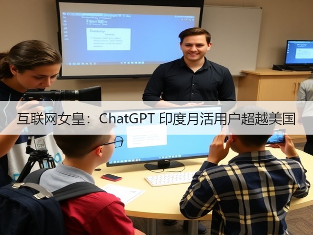互联网女皇：ChatGPT 印度月活用户超越美国(图2)