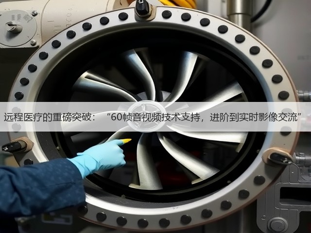 远程医疗的重磅突破:“60帧音视频技术支持,进阶到实时影像交流”(图3) 远程医疗的重磅突破:“60帧音视频技术支持,进阶到实时影像交流”(图3)