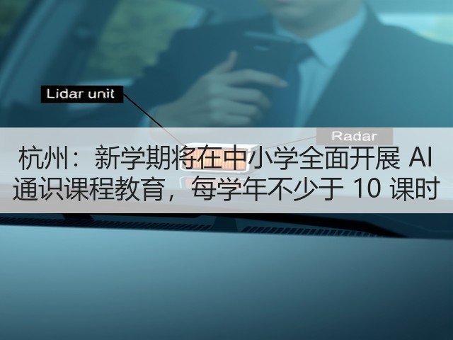 杭州:新学期将在中小学全面开展 AI 通识课程教育,每学年不少于 10 课时(图3) 杭州:新学期将在中小学全面开展 AI 通识课程教育,每学年不少于 10 课时(图3)