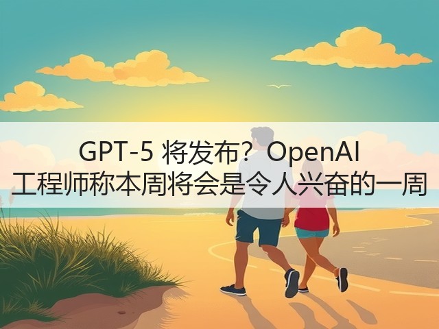 GPT-5 将发布?OpenAI 工程师称本周将会是令人兴奋的一周(图3) GPT-5 将发布?OpenAI 工程师称本周将会是令人兴奋的一周(图3)