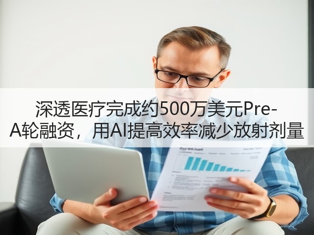 深透医疗完成约500万美元Pre-A轮融资,用AI提高效率减少放射剂量(图1) 深透医疗完成约500万美元Pre-A轮融资,用AI提高效率减少放射剂量(图1)