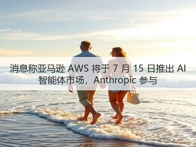 消息称亚马逊 AWS 将于 7 月 15 日推出 AI 智能体市场,Anthropic 参与(图1) 消息称亚马逊 AWS 将于 7 月 15 日推出 AI 智能体市场,Anthropic 参与(图1)