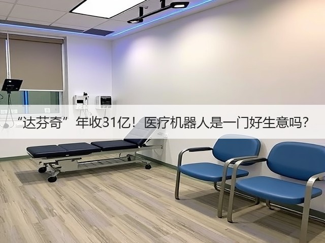“达芬奇”年收31亿!医疗机器人是一门好生意吗?(图1) “达芬奇”年收31亿!医疗机器人是一门好生意吗?(图1)