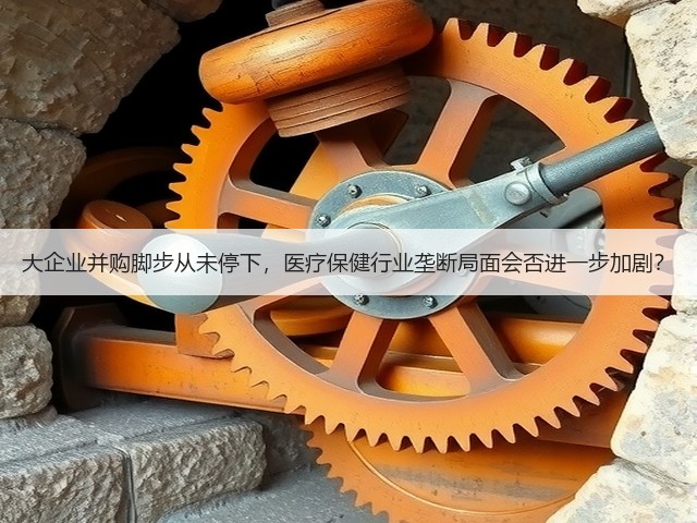 大企业并购脚步从未停下，医疗保健行业垄断局面会否进一步加剧？(图3)