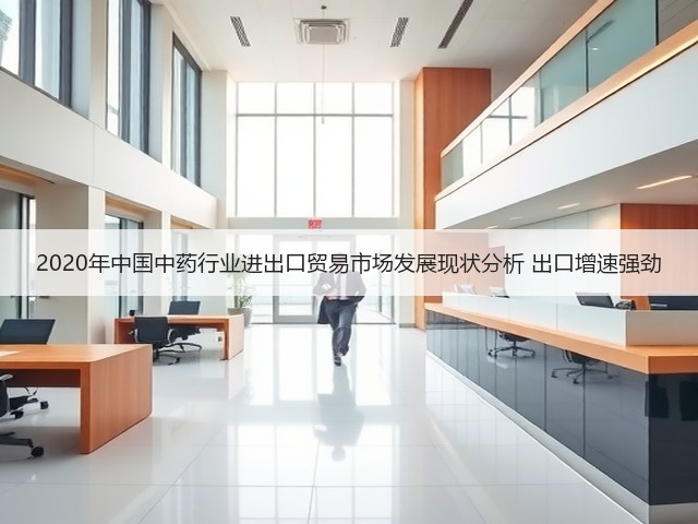 2020年中国中药行业进出口贸易市场发展现状分析 出口增速强劲(图1) 2020年中国中药行业进出口贸易市场发展现状分析 出口增速强劲(图1)