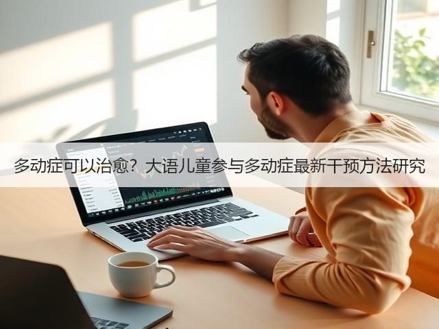 多动症可以治愈?大语儿童参与多动症最新干预方法研究(图2) 多动症可以治愈?大语儿童参与多动症最新干预方法研究(图2)