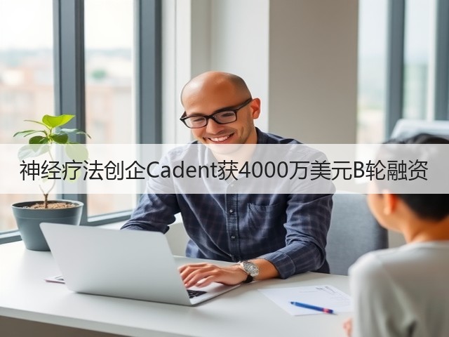 神经疗法创企Cadent获4000万美元B轮融资(图3) 神经疗法创企Cadent获4000万美元B轮融资(图3)