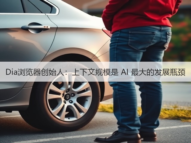 Dia浏览器创始人：上下文规模是 AI 最大的发展瓶颈(图2)
