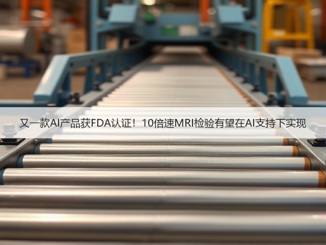 又一款AI产品获FDA认证！10倍速MRI检验有望在AI支持下实现(图3)