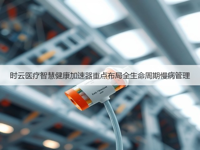 时云医疗智慧健康加速器重点布局全生命周期慢病管理(图2)