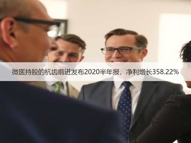 微医持股的杭齿前进发布2020半年报,净利增长358.22%(图3) 微医持股的杭齿前进发布2020半年报,净利增长358.22%(图3)