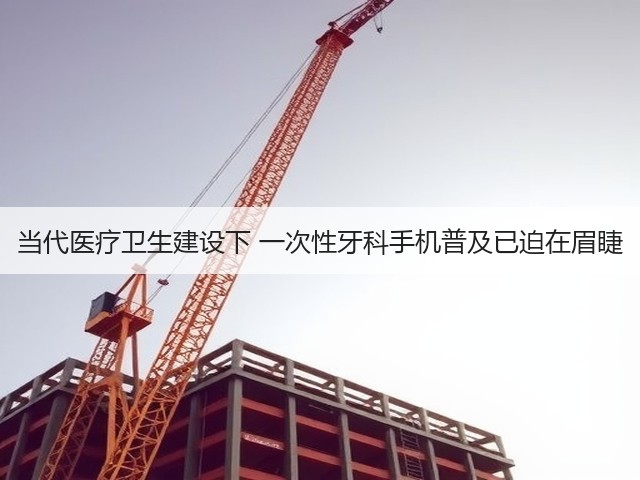 当代医疗卫生建设下 一次性牙科手机普及已迫在眉睫(图3) 当代医疗卫生建设下 一次性牙科手机普及已迫在眉睫(图3)