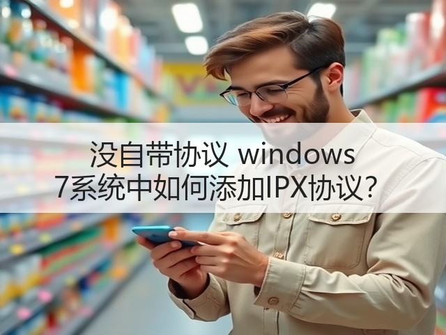 没自带协议 windows 7系统中如何添加IPX协议?(图1) 没自带协议 windows 7系统中如何添加IPX协议?(图1)
