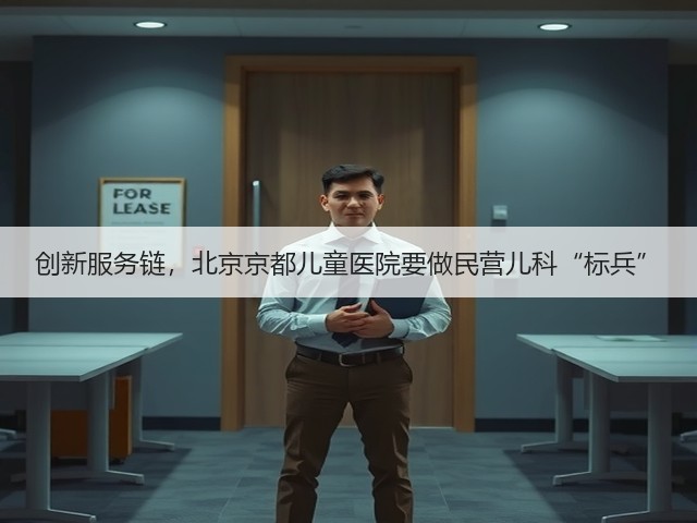 创新服务链,北京京都儿童医院要做民营儿科“标兵”(图3) 创新服务链,北京京都儿童医院要做民营儿科“标兵”(图3)