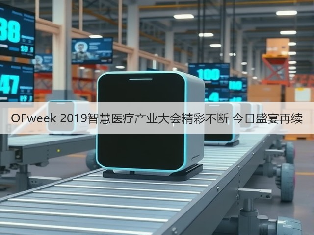 OFweek 2019智慧医疗产业大会精彩不断 今日盛宴再续(图2)