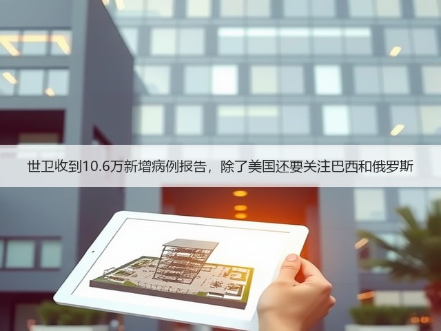 世卫收到10.6万新增病例报告,除了美国还要关注巴西和俄罗斯(图1) 世卫收到10.6万新增病例报告,除了美国还要关注巴西和俄罗斯(图1)