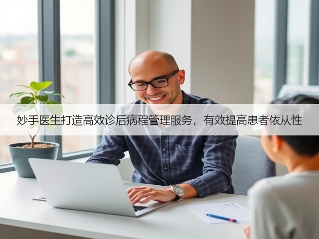 妙手医生打造高效诊后病程管理服务,有效提高患者依从性(图3) 妙手医生打造高效诊后病程管理服务,有效提高患者依从性(图3)