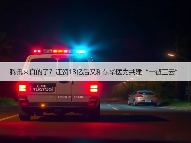 腾讯来真的了？注资13亿后又和东华医为共建“一链三云”(图2)