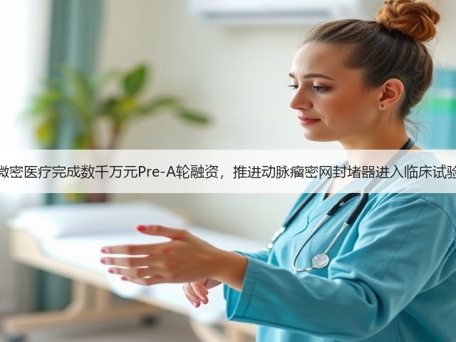 微密医疗完成数千万元Pre-A轮融资,推进动脉瘤密网封堵器进入临床试验(图1) 微密医疗完成数千万元Pre-A轮融资,推进动脉瘤密网封堵器进入临床试验(图1)