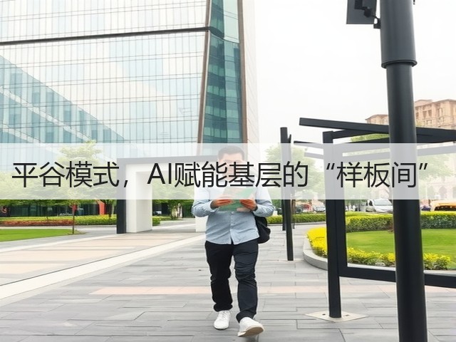 平谷模式,AI赋能基层的“样板间”(图1) 平谷模式,AI赋能基层的“样板间”(图1)