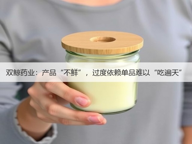 双鲸药业：产品“不鲜”，过度依赖单品难以“吃遍天”(图1)