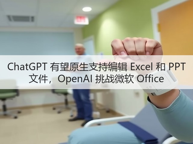 ChatGPT 有望原生支持编辑 Excel 和 PPT 文件,OpenAI 挑战微软 Office(图2) ChatGPT 有望原生支持编辑 Excel 和 PPT 文件,OpenAI 挑战微软 Office(图2)