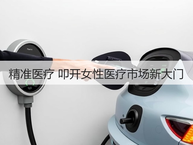 精准医疗 叩开女性医疗市场新大门(图1) 精准医疗 叩开女性医疗市场新大门(图1)