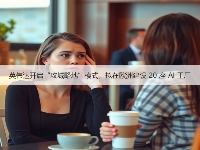 英伟达开启“攻城略地”模式,拟在欧洲建设 20 座 AI 工厂(图2) 英伟达开启“攻城略地”模式,拟在欧洲建设 20 座 AI 工厂(图2)
