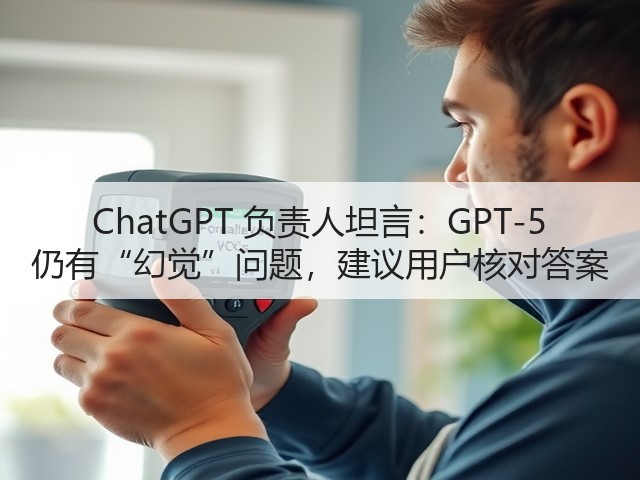 ChatGPT 负责人坦言:GPT-5 仍有“幻觉”问题,建议用户核对答案(图1) ChatGPT 负责人坦言:GPT-5 仍有“幻觉”问题,建议用户核对答案(图1)