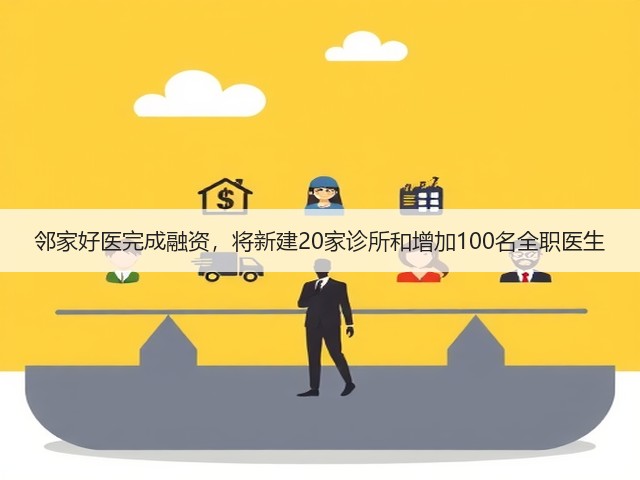 邻家好医完成融资，将新建20家诊所和增加100名全职医生(图3)