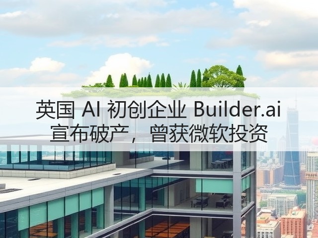 英国 AI 初创企业 Builder.ai 宣布破产，曾获微软投资(图3)