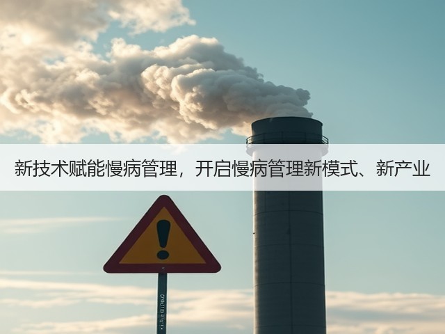 新技术赋能慢病管理,开启慢病管理新模式、新产业(图1) 新技术赋能慢病管理,开启慢病管理新模式、新产业(图1)