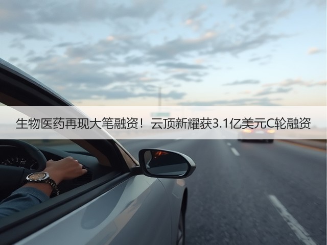生物医药再现大笔融资！云顶新耀获3.1亿美元C轮融资(图3)