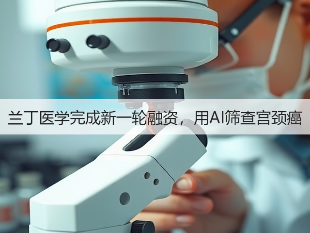兰丁医学完成新一轮融资,用AI筛查宫颈癌(图2) 兰丁医学完成新一轮融资,用AI筛查宫颈癌(图2)