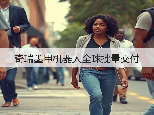 奇瑞墨甲机器人全球批量交付(图1) 奇瑞墨甲机器人全球批量交付(图1)