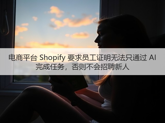 电商平台 Shopify 要求员工证明无法只通过 AI 完成任务,否则不会招聘新人(图3) 电商平台 Shopify 要求员工证明无法只通过 AI 完成任务,否则不会招聘新人(图3)