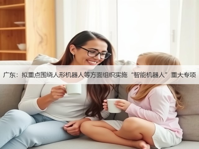 广东：拟重点围绕人形机器人等方面组织实施“智能机器人”重大专项(图2)